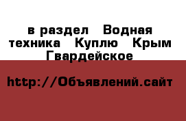  в раздел : Водная техника » Куплю . Крым,Гвардейское